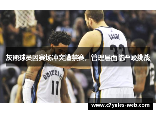 灰熊球员因赛场冲突遭禁赛，管理层面临严峻挑战