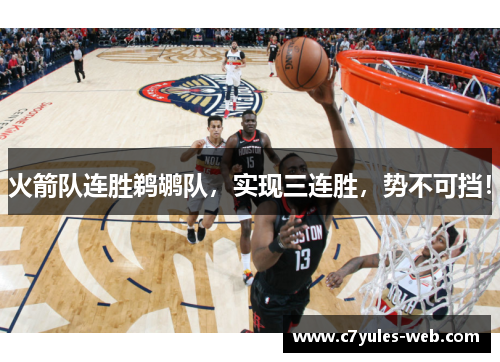 火箭队连胜鹈鹕队，实现三连胜，势不可挡！