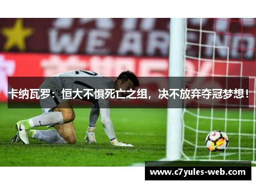 卡纳瓦罗：恒大不惧死亡之组，决不放弃夺冠梦想！