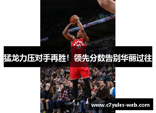 猛龙力压对手再胜！领先分数告别华丽过往