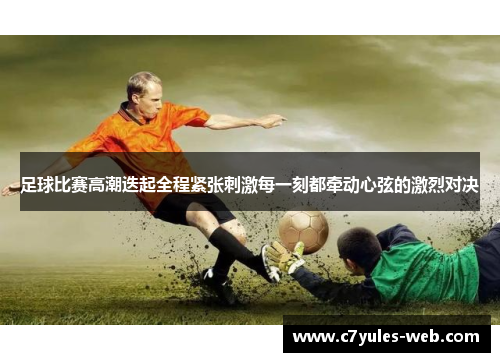 足球比赛高潮迭起全程紧张刺激每一刻都牵动心弦的激烈对决