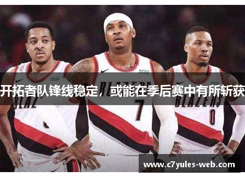 开拓者队锋线稳定，或能在季后赛中有所斩获