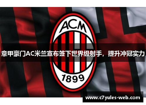 意甲豪门AC米兰宣布签下世界级射手，提升冲冠实力