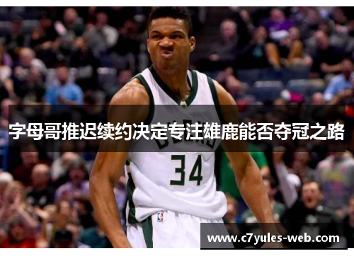 字母哥推迟续约决定专注雄鹿能否夺冠之路