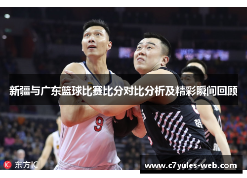 新疆与广东篮球比赛比分对比分析及精彩瞬间回顾