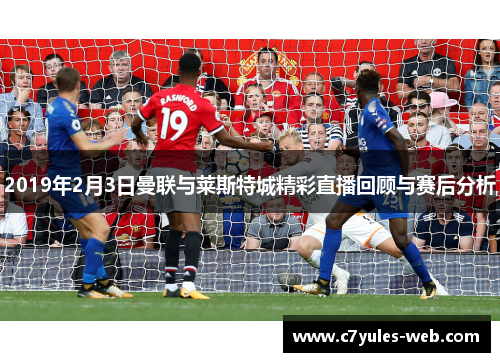 2019年2月3日曼联与莱斯特城精彩直播回顾与赛后分析